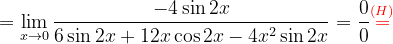 \dpi{120} =\lim_{x\rightarrow 0}\frac{-4\sin 2x}{6 \sin 2x+12x\cos 2x-4x^{2}\sin 2x}=\frac{0}{0}{\color{Red} \overset{(H)}{=}}